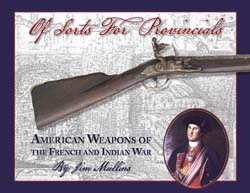 Of Sorts for Provincials,
American Weapons of the French & Indian War
color photos of antique arms up to 22" in landscape format,
by Jim Mullins